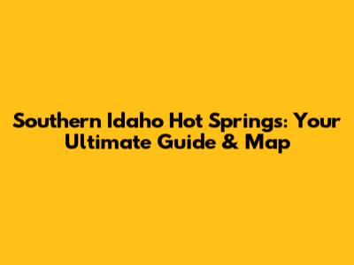 Southern Idaho Hot Springs: Your Ultimate Guide & Map