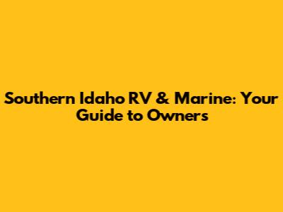 Southern Idaho RV & Marine: Your Guide to Owners