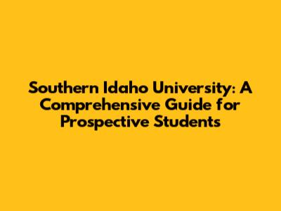 Southern Idaho University: A Comprehensive Guide for Prospective Students