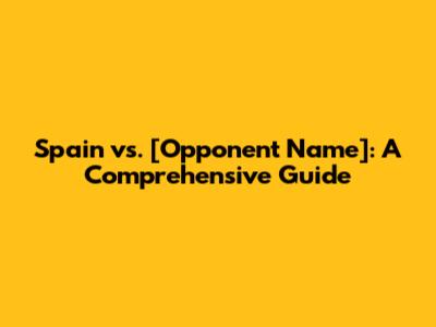 Spain vs. [Opponent Name]: A Comprehensive Guide