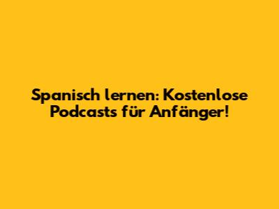 Spanisch lernen: Kostenlose Podcasts für Anfänger!