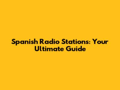 Spanish Radio Stations: Your Ultimate Guide
