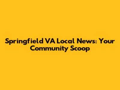 Springfield VA Local News: Your Community Scoop