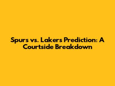 Spurs vs. Lakers Prediction: A Courtside Breakdown