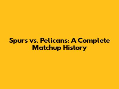 Spurs vs. Pelicans: A Complete Matchup History