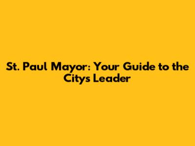 St. Paul Mayor: Your Guide to the City's Leader