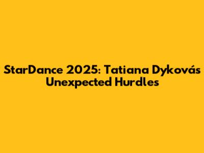 StarDance 2025: Tatiana Dyková's Unexpected Hurdles