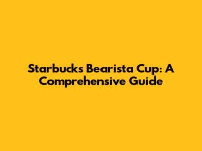 Starbucks Bearista Cup: A Comprehensive Guide