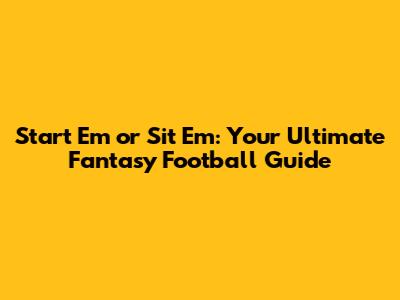 Start 'Em or Sit 'Em: Your Ultimate Fantasy Football Guide