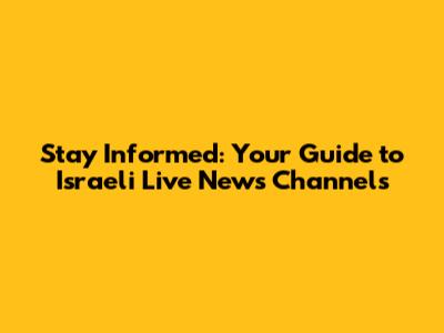 Stay Informed: Your Guide to Israeli Live News Channels