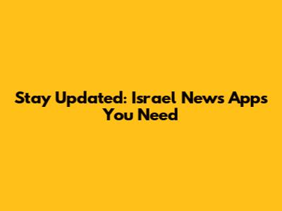 Stay Updated: Israel News Apps You Need