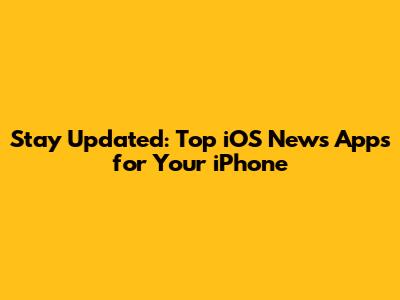 Stay Updated: Top iOS News Apps for Your iPhone