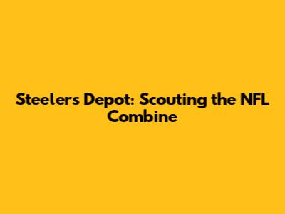 Steelers Depot: Scouting the NFL Combine