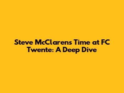 Steve McClaren's Time at FC Twente: A Deep Dive