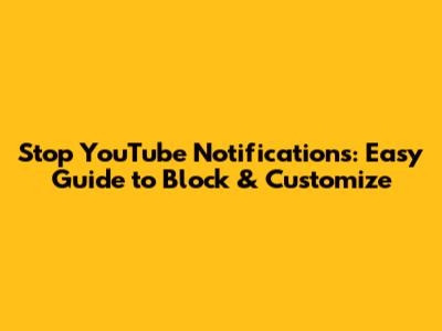 Stop YouTube Notifications: Easy Guide to Block & Customize