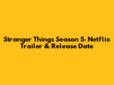 Stranger Things Season 5: Netflix Trailer & Release Date