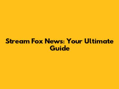 Stream Fox News: Your Ultimate Guide