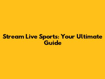 Stream Live Sports: Your Ultimate Guide
