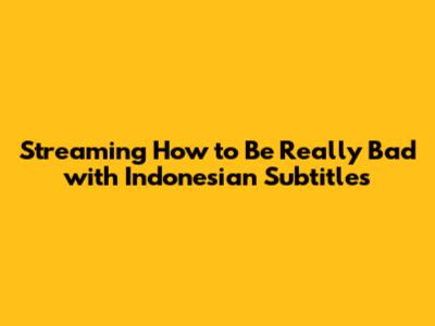 Streaming 'How to Be Really Bad' with Indonesian Subtitles