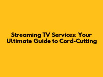 Streaming TV Services: Your Ultimate Guide to Cord-Cutting