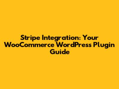 Stripe Integration: Your WooCommerce WordPress Plugin Guide