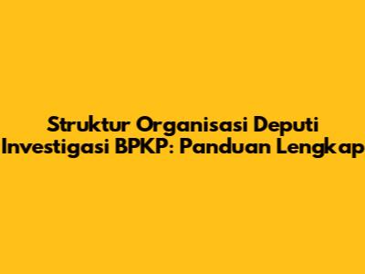 Struktur Organisasi Deputi Investigasi BPKP: Panduan Lengkap