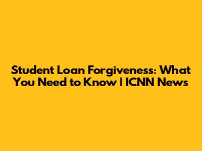 Student Loan Forgiveness: What You Need to Know | ICNN News