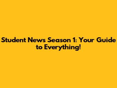 Student News Season 1: Your Guide to Everything!