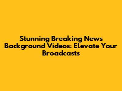 Stunning Breaking News Background Videos: Elevate Your Broadcasts