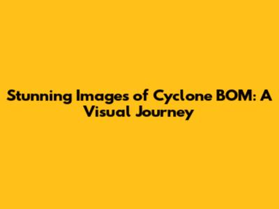Stunning Images of Cyclone BOM: A Visual Journey