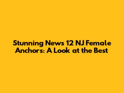 Stunning News 12 NJ Female Anchors: A Look at the Best