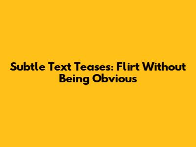 Subtle Text Teases: Flirt Without Being Obvious