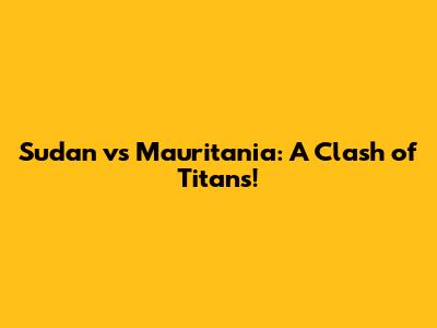 Sudan vs Mauritania: A Clash of Titans!