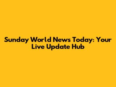 Sunday World News Today: Your Live Update Hub