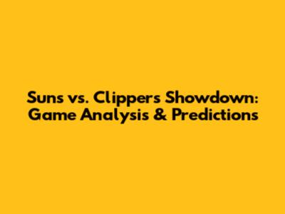Suns vs. Clippers Showdown: Game Analysis & Predictions
