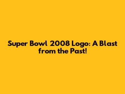 Super Bowl 2008 Logo: A Blast from the Past!