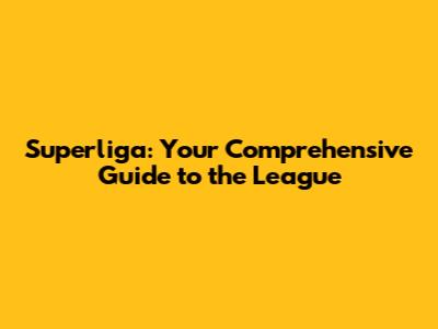 Superliga: Your Comprehensive Guide to the League