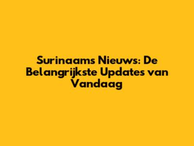 Surinaams Nieuws: De Belangrijkste Updates van Vandaag