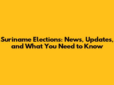 Suriname Elections: News, Updates, and What You Need to Know