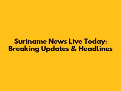 Suriname News Live Today: Breaking Updates & Headlines
