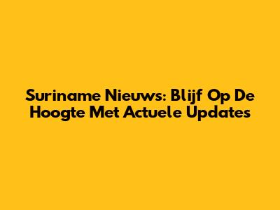 Suriname Nieuws: Blijf Op De Hoogte Met Actuele Updates