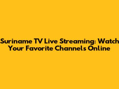 Suriname TV Live Streaming: Watch Your Favorite Channels Online