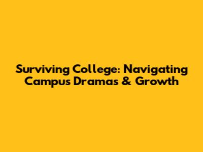 Surviving College: Navigating Campus Dramas & Growth