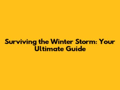 Surviving the Winter Storm: Your Ultimate Guide