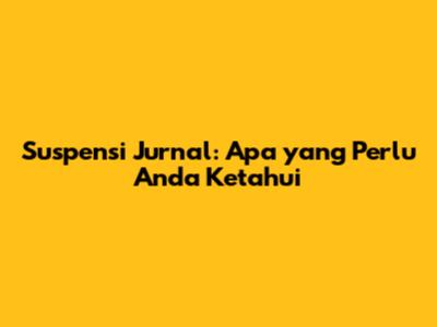 Suspensi Jurnal: Apa yang Perlu Anda Ketahui