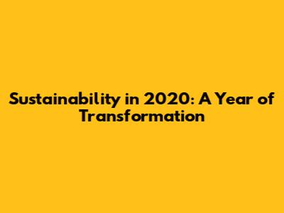 Sustainability in 2020: A Year of Transformation