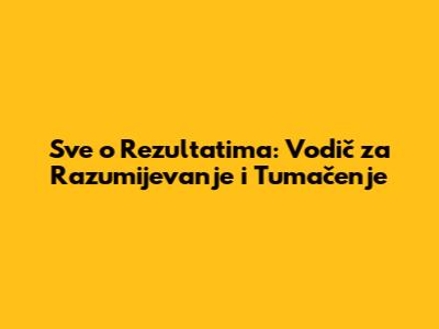 Sve o Rezultatima: Vodič za Razumijevanje i Tumačenje