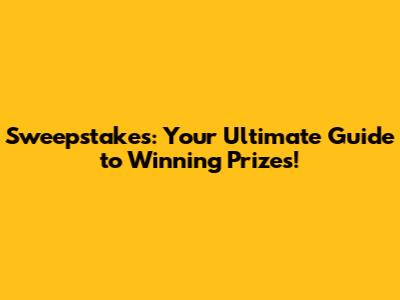 Sweepstakes: Your Ultimate Guide to Winning Prizes!