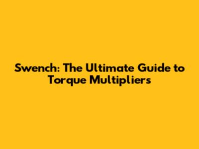 Swench: The Ultimate Guide to Torque Multipliers