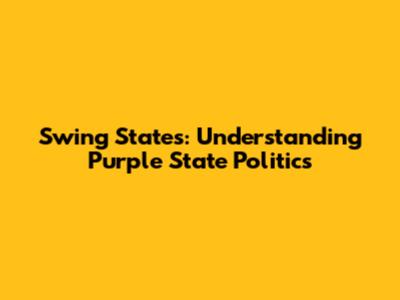 Swing States: Understanding Purple State Politics